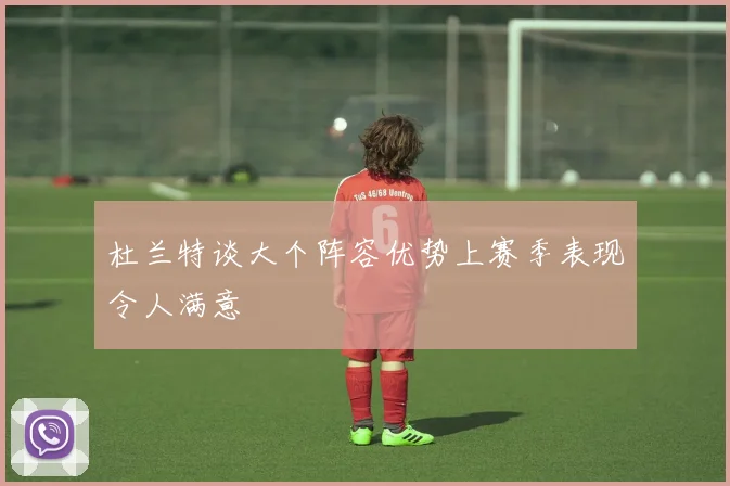 杜兰特谈大个阵容优势上赛季表现令人满意