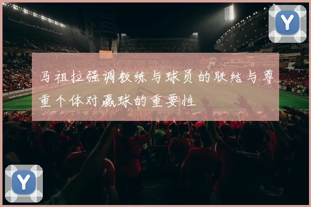 马祖拉强调教练与球员的联结与尊重个体对赢球的重要性