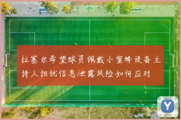 拉塞尔希望球员佩戴小蜜蜂设备主持人担忧信息泄露风险如何应对