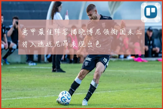 意甲最佳阵容揭晓博尼领衔国米三将入选迈尼昂表现出色
